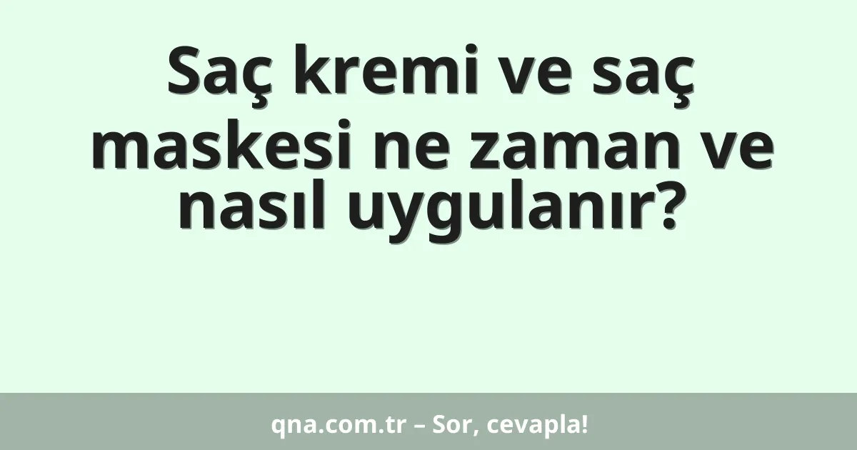 Saç kremi ve saç maskesi ne zaman ve nasıl uygulanır?