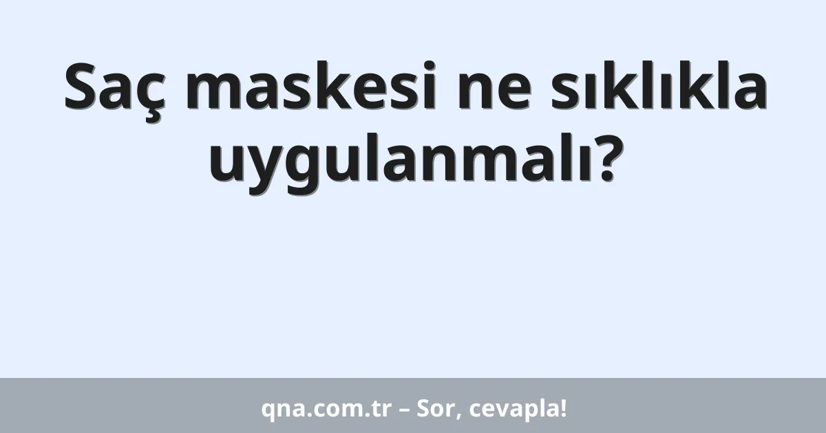 Saç maskesi ne sıklıkla uygulanmalı?