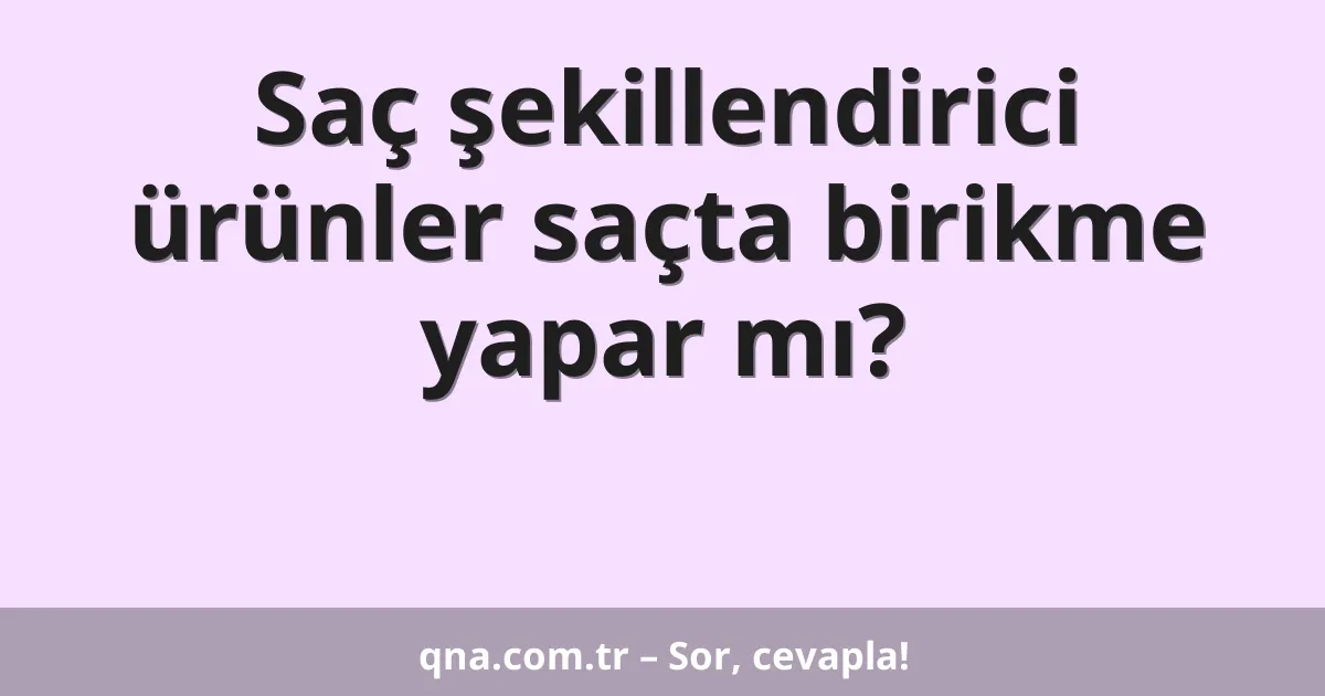 Saç şekillendirici ürünler saçta birikme yapar mı?
