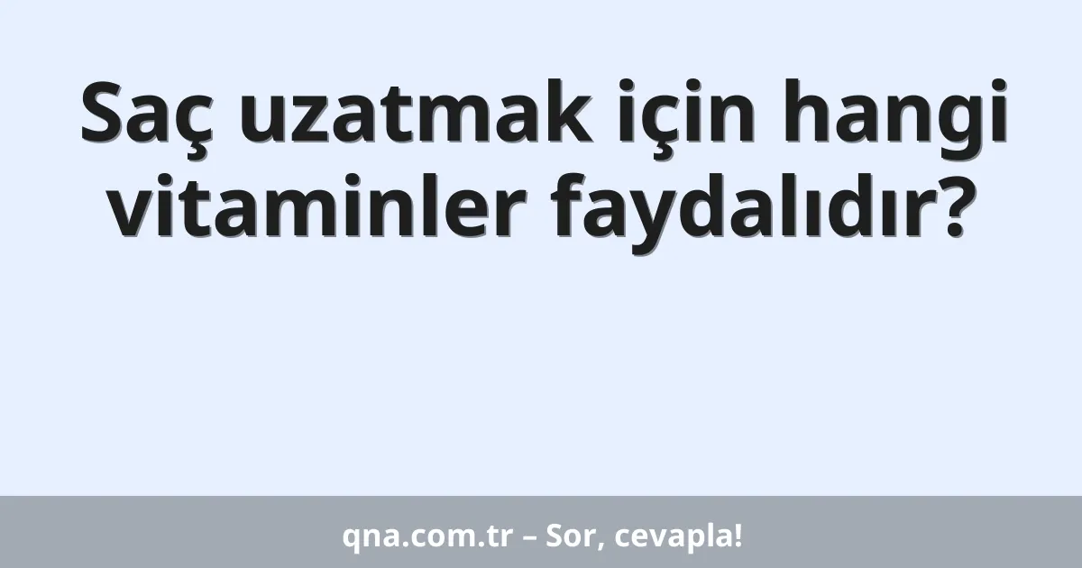 Saç uzatmak için hangi vitaminler faydalıdır?