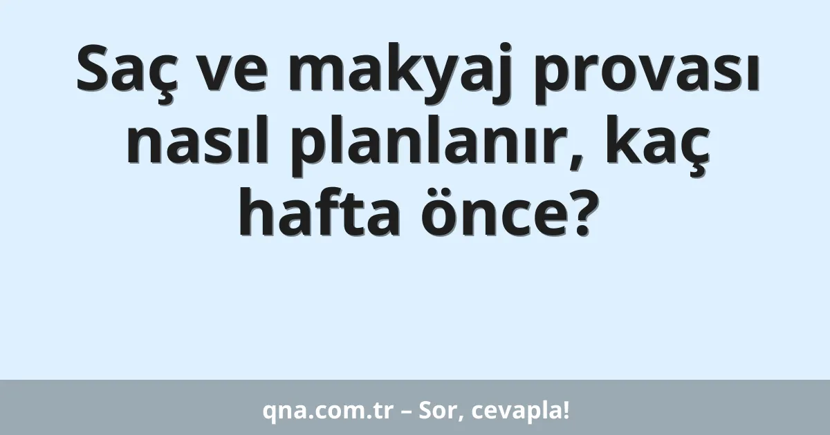 Saç ve makyaj provası nasıl planlanır, kaç hafta önce?