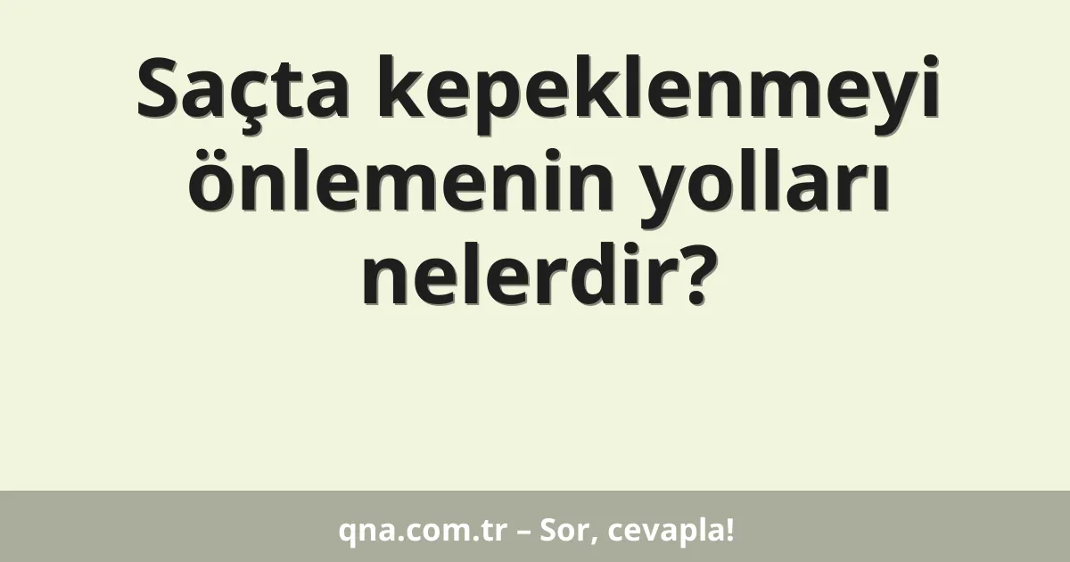 Saçta kepeklenmeyi önlemenin yolları nelerdir?