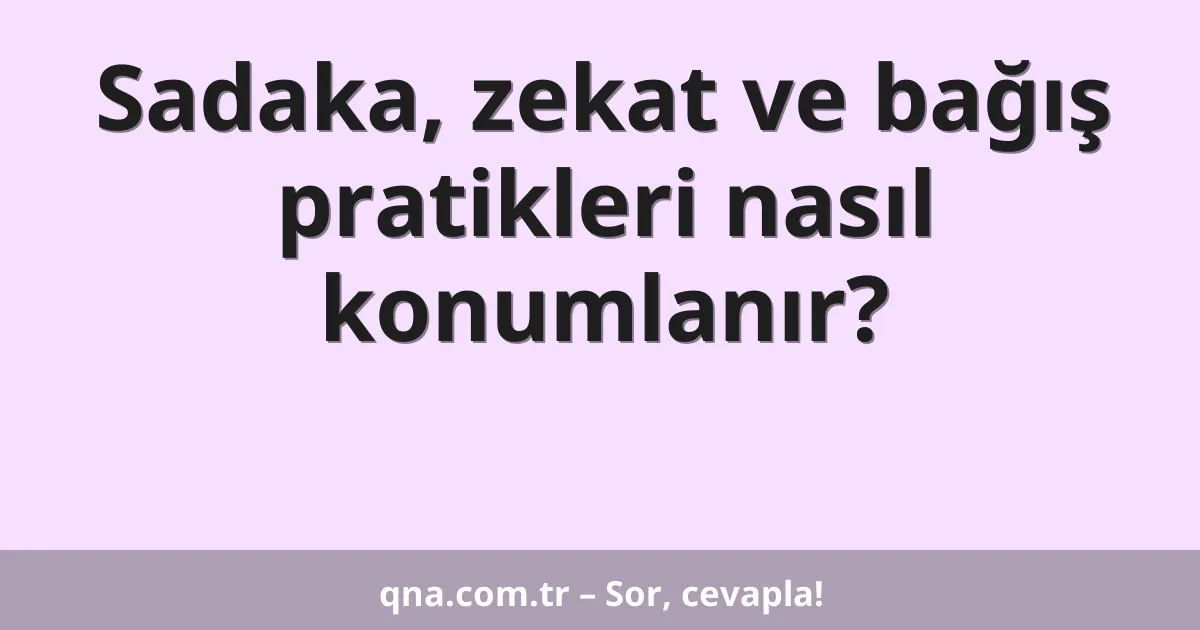 Sadaka, zekat ve bağış pratikleri nasıl konumlanır?
