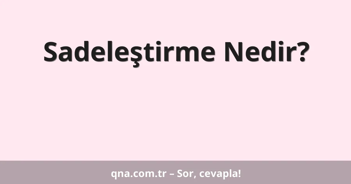 Sadeleştirme Nedir?