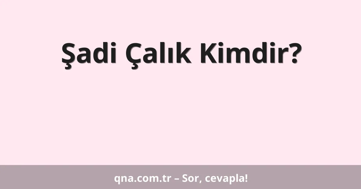 Şadi Çalık Kimdir?