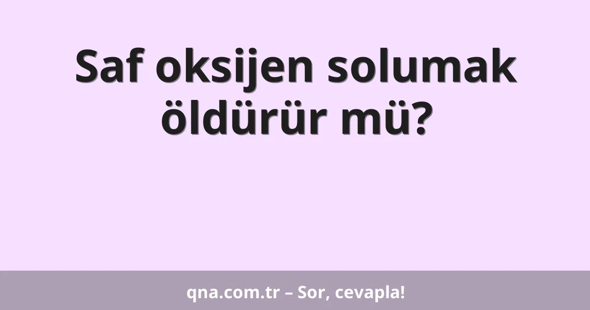 Saf oksijen solumak öldürür mü?