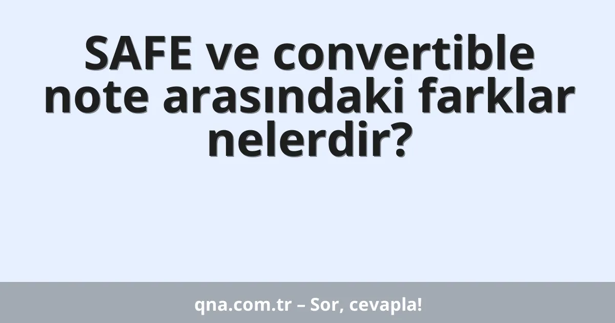 SAFE ve convertible note arasındaki farklar nelerdir?