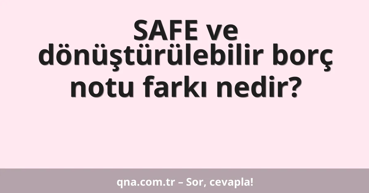 SAFE ve dönüştürülebilir borç notu farkı nedir?