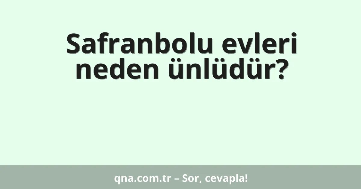 Safranbolu evleri neden ünlüdür?