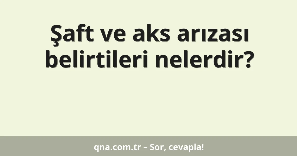 Şaft ve aks arızası belirtileri nelerdir?