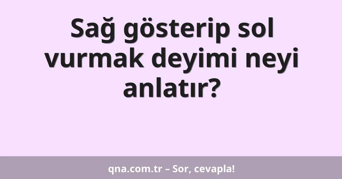 Sağ gösterip sol vurmak deyimi neyi anlatır?