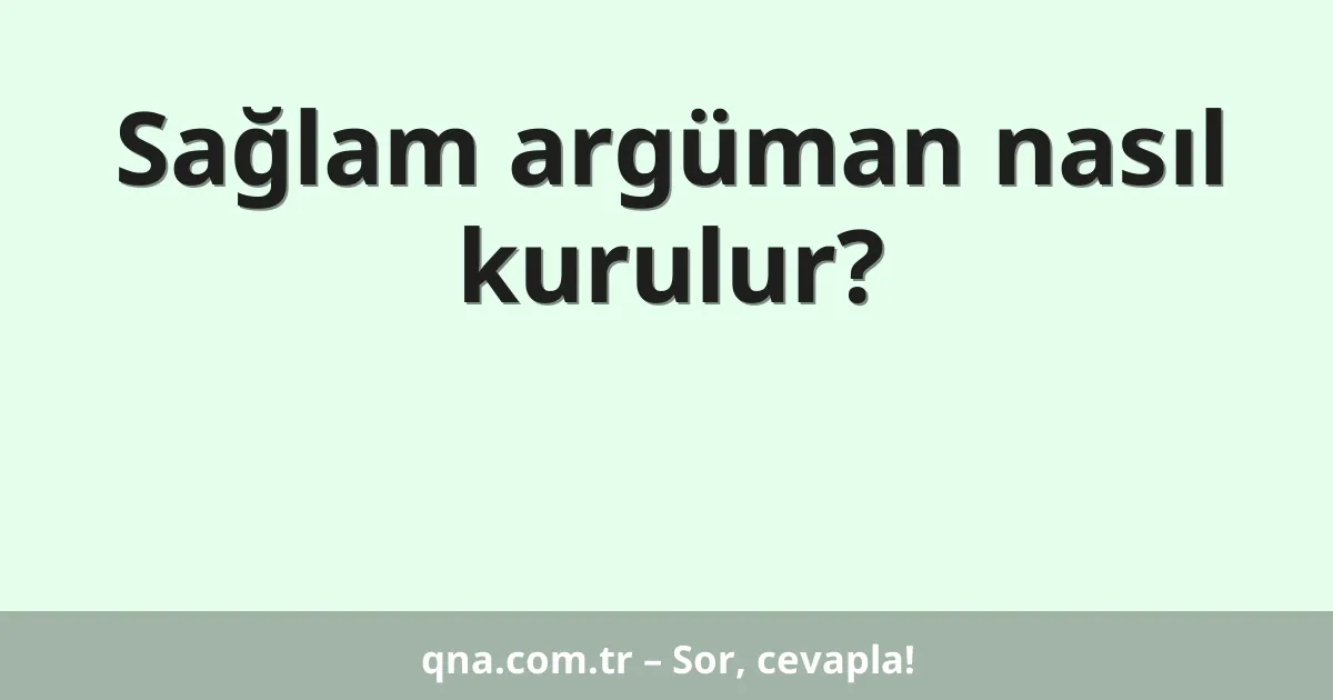Sağlam argüman nasıl kurulur?