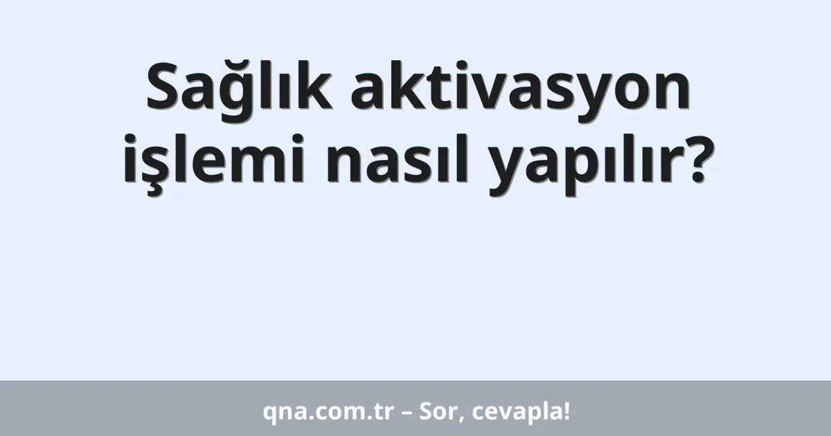 Sağlık aktivasyon işlemi nasıl yapılır?