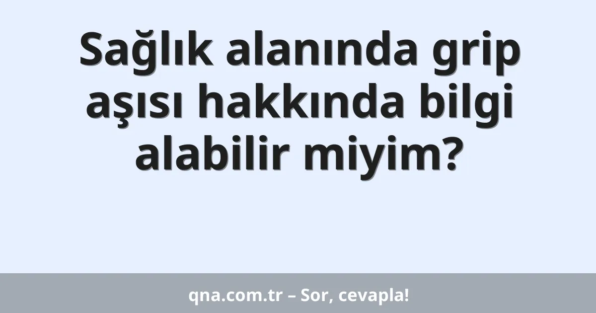 Sağlık alanında grip aşısı hakkında bilgi alabilir miyim?