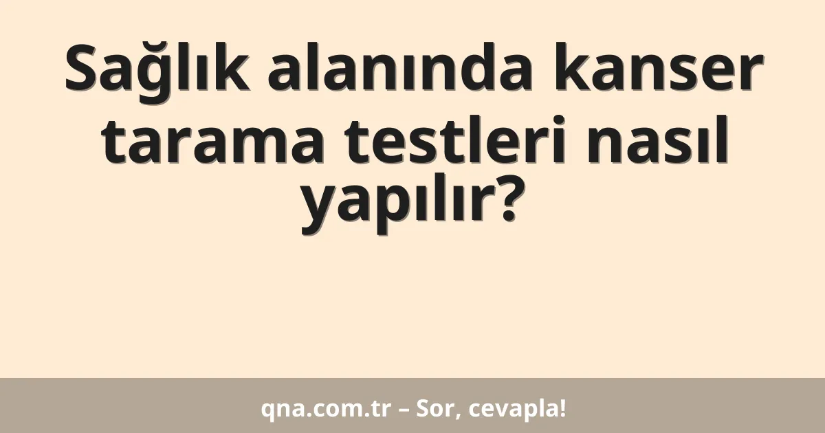 Sağlık alanında kanser tarama testleri nasıl yapılır?