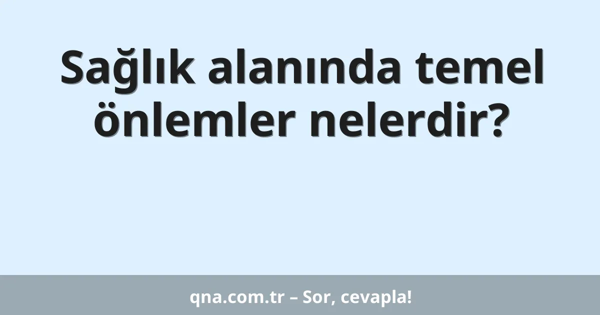Sağlık alanında temel önlemler nelerdir?