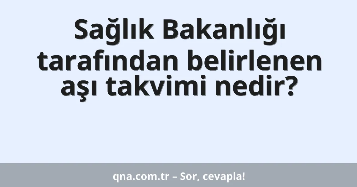 Sağlık Bakanlığı tarafından belirlenen aşı takvimi nedir?