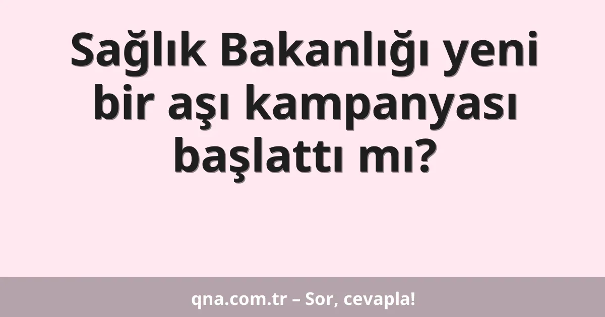 Sağlık Bakanlığı yeni bir aşı kampanyası başlattı mı?