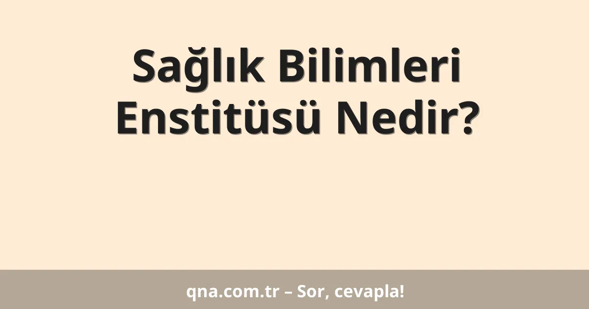 Sağlık Bilimleri Enstitüsü Nedir?