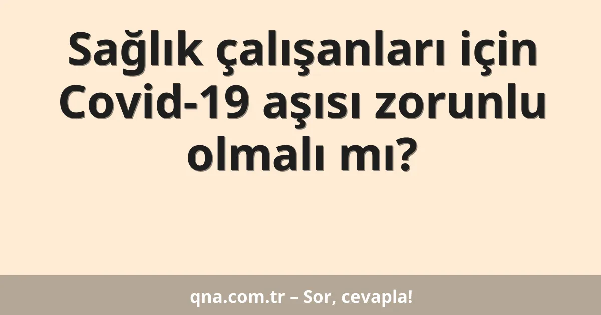Sağlık çalışanları için Covid-19 aşısı zorunlu olmalı mı?