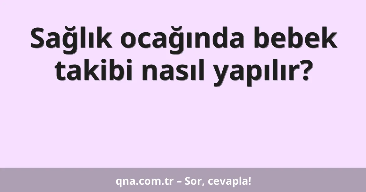 Sağlık ocağında bebek takibi nasıl yapılır?