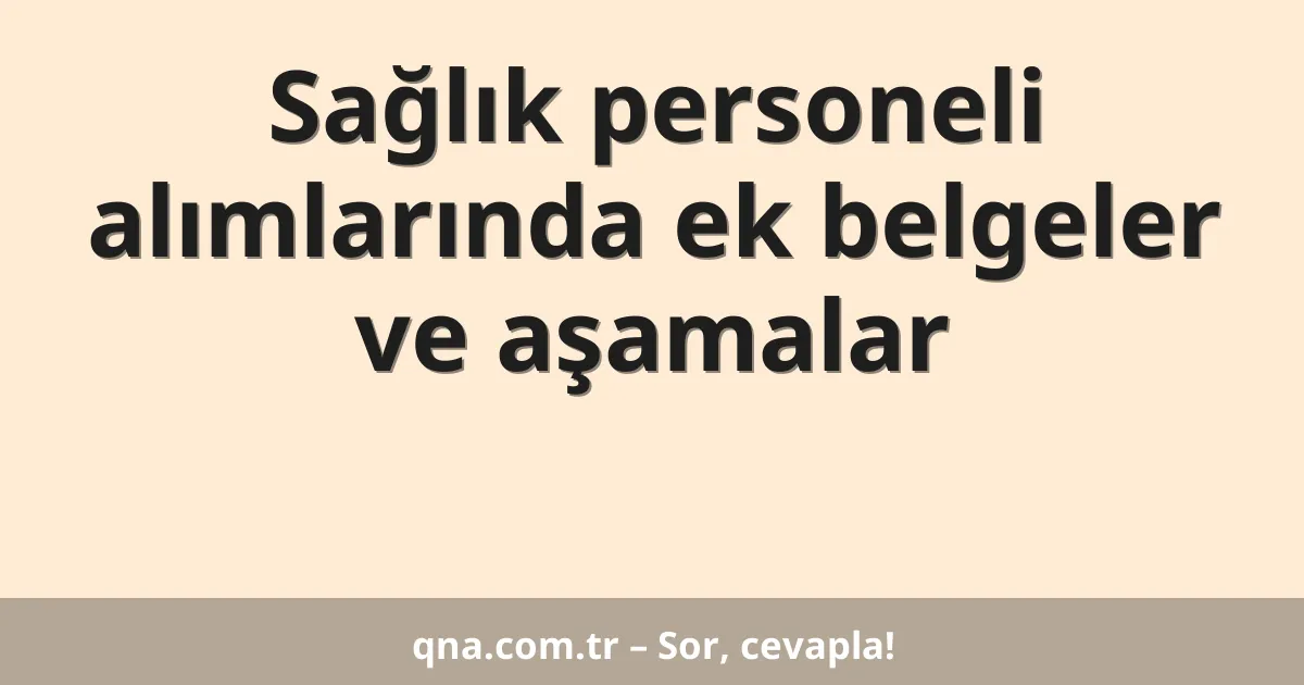 Sağlık personeli alımlarında ek belgeler ve aşamalar