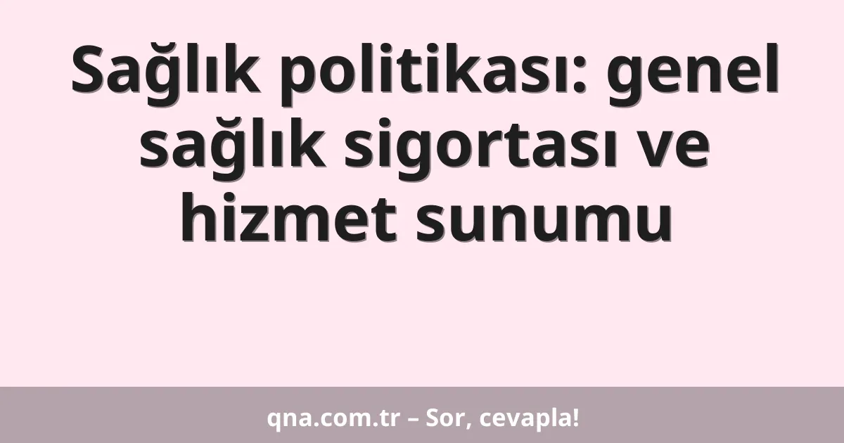 Sağlık politikası: genel sağlık sigortası ve hizmet sunumu