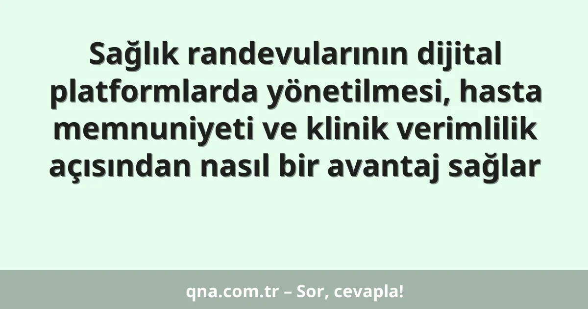 Sağlık randevularının dijital platformlarda yönetilmesi, hasta memnuniyeti ve klinik verimlilik açısından nasıl bir avantaj sağlar