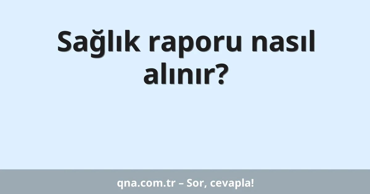 Sağlık raporu nasıl alınır?