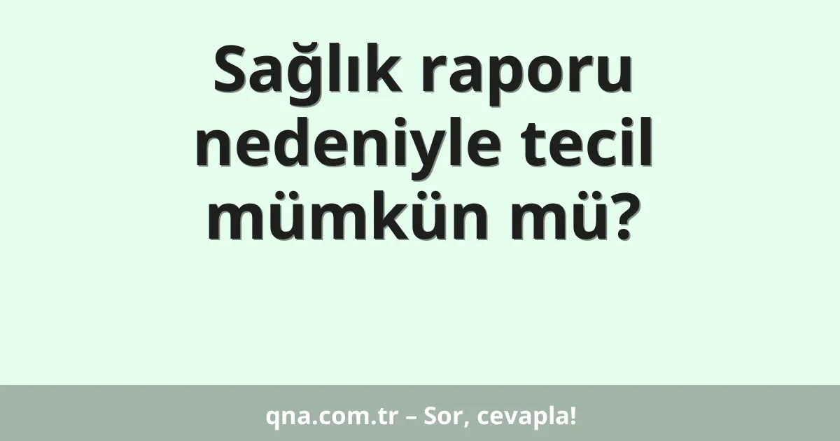Sağlık raporu nedeniyle tecil mümkün mü?