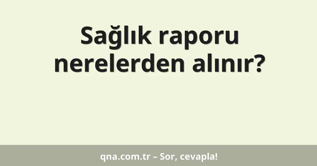 Sağlık raporu nerelerden alınır?