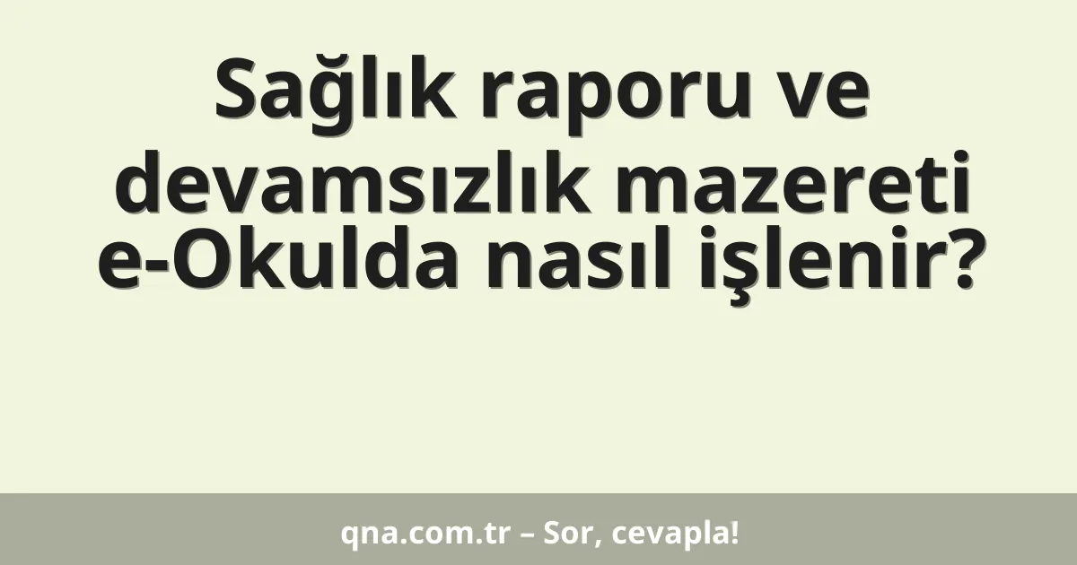 Sağlık raporu ve devamsızlık mazereti e-Okulda nasıl işlenir?