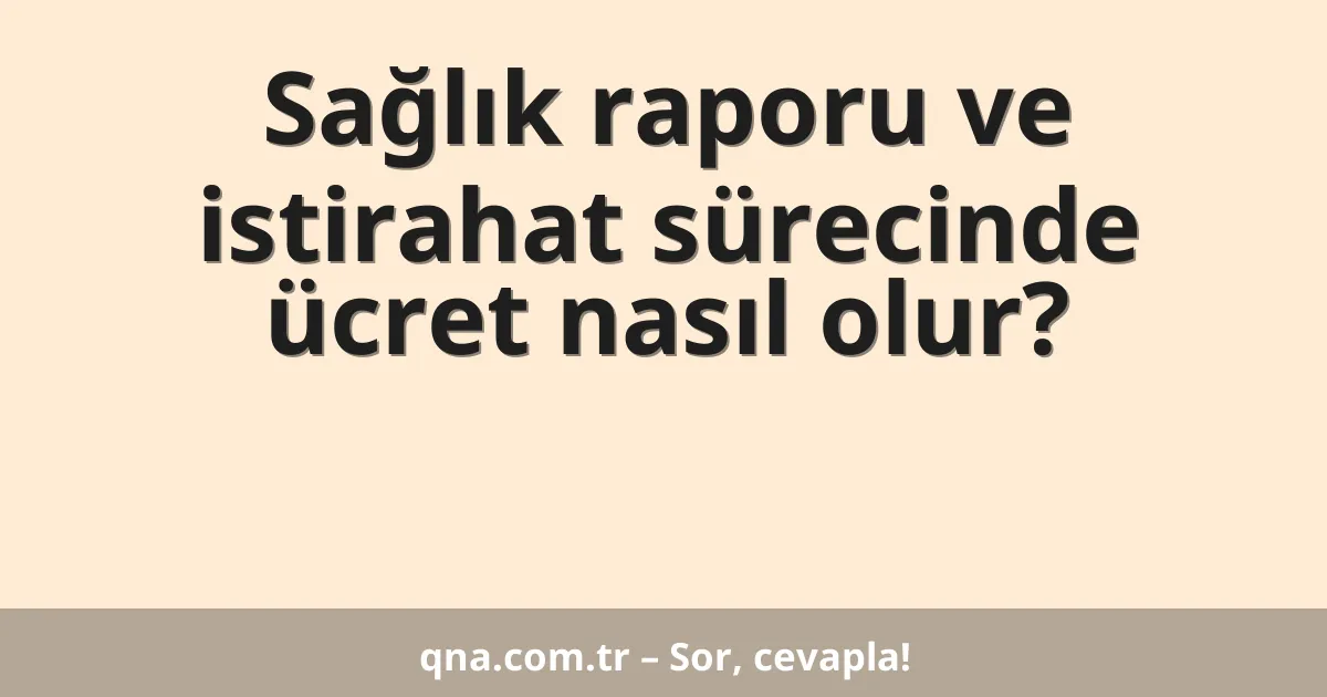 Sağlık raporu ve istirahat sürecinde ücret nasıl olur?