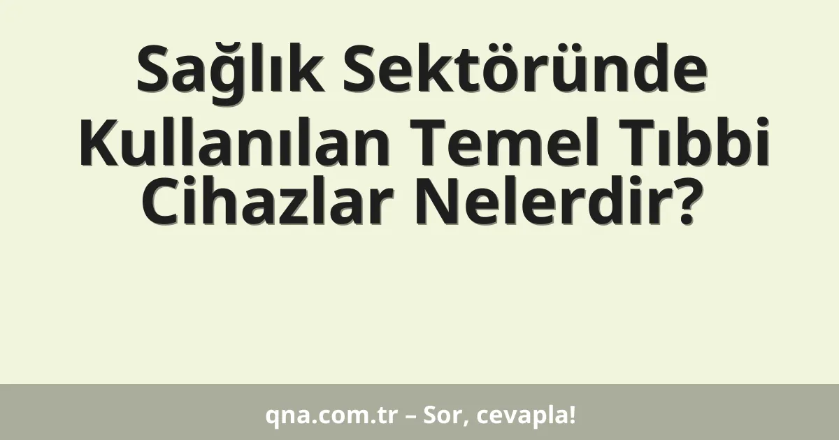 Sağlık Sektöründe Kullanılan Temel Tıbbi Cihazlar Nelerdir?