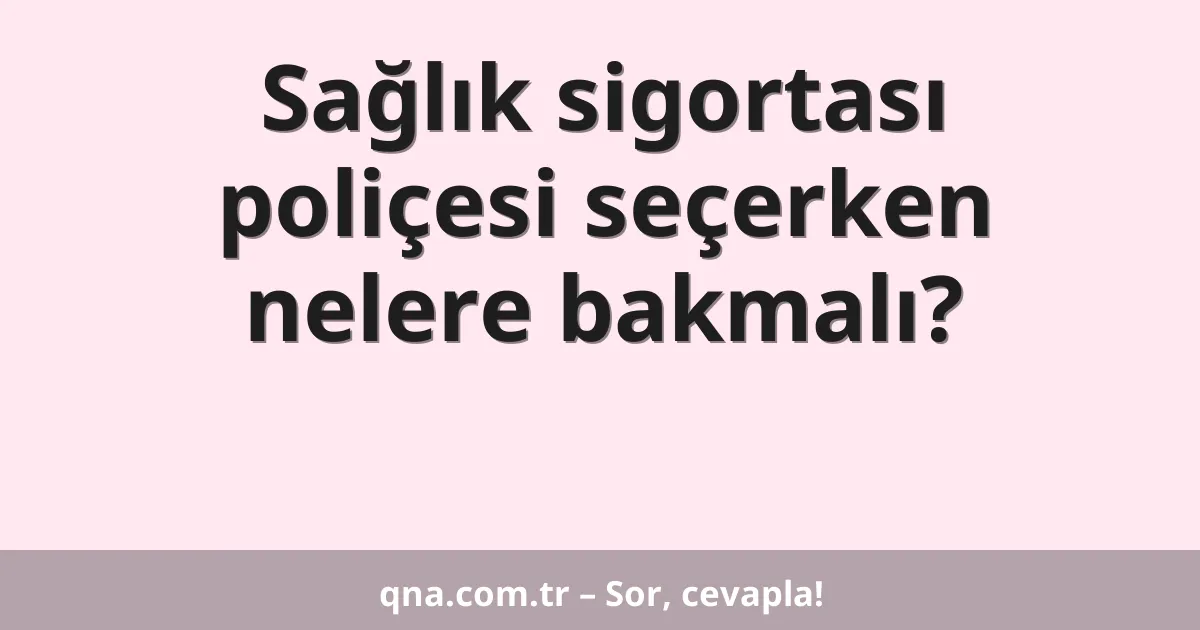 Sağlık sigortası poliçesi seçerken nelere bakmalı?