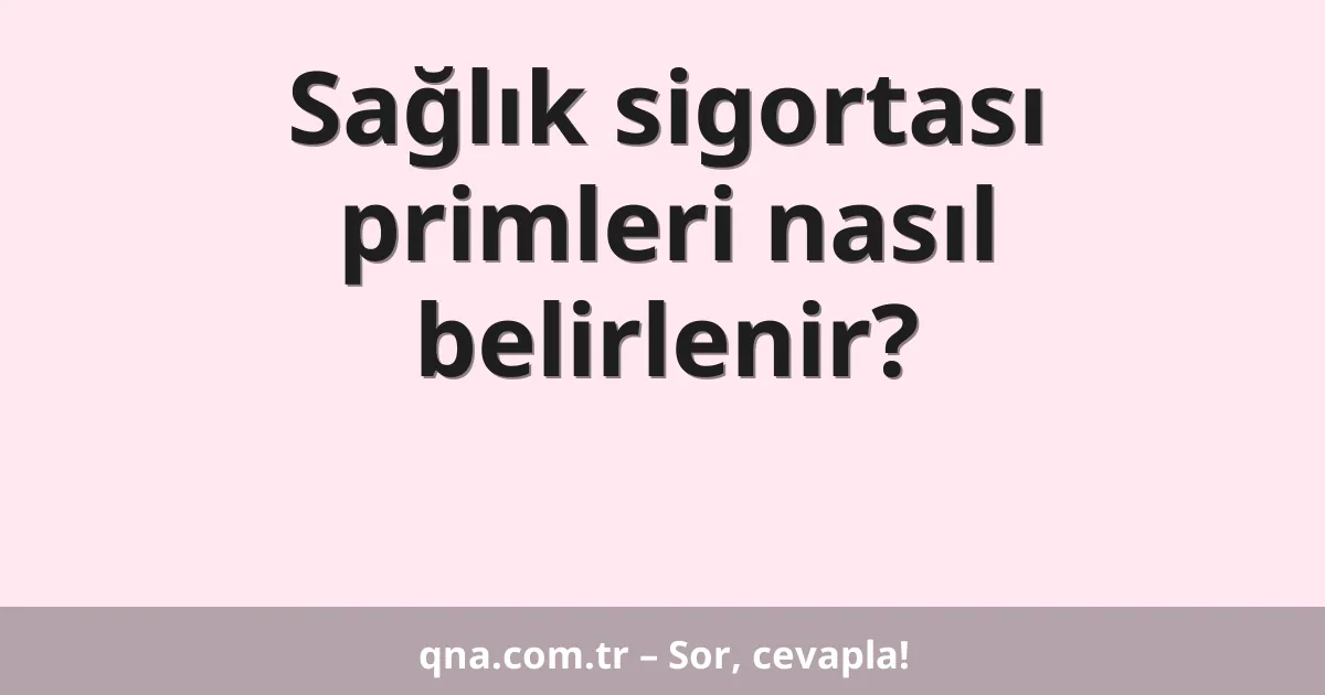 Sağlık sigortası primleri nasıl belirlenir?