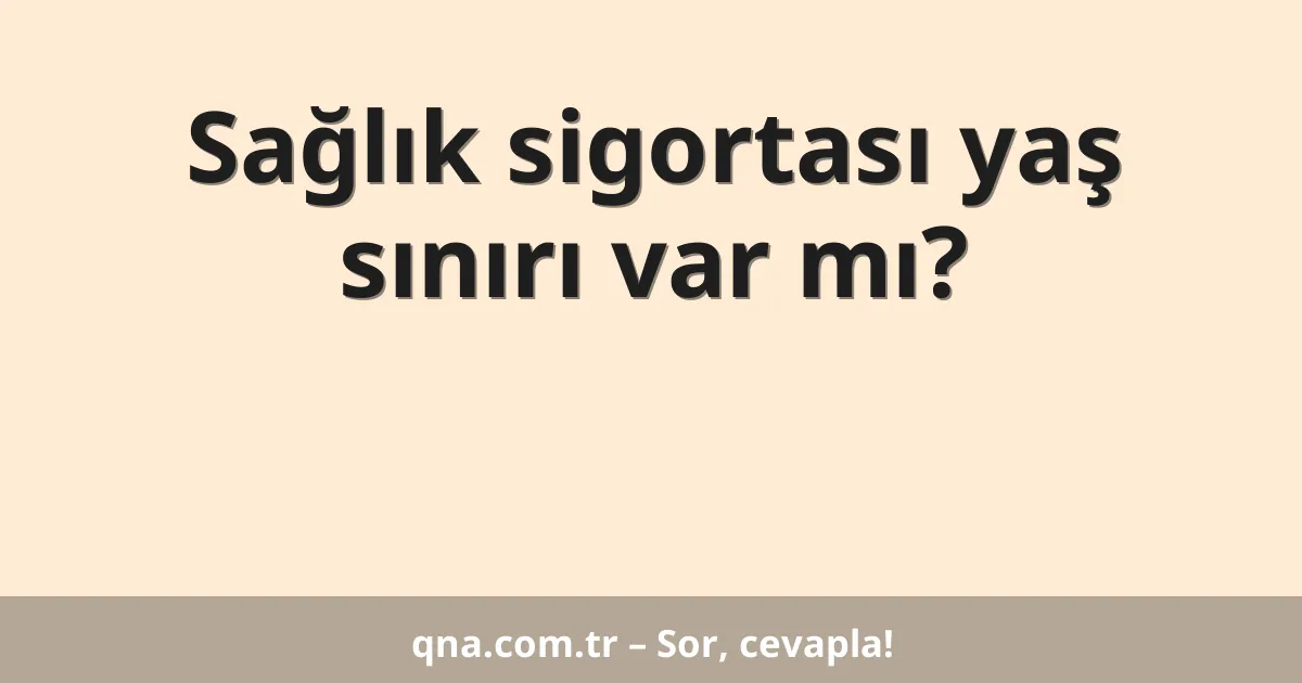 Sağlık sigortası yaş sınırı var mı?