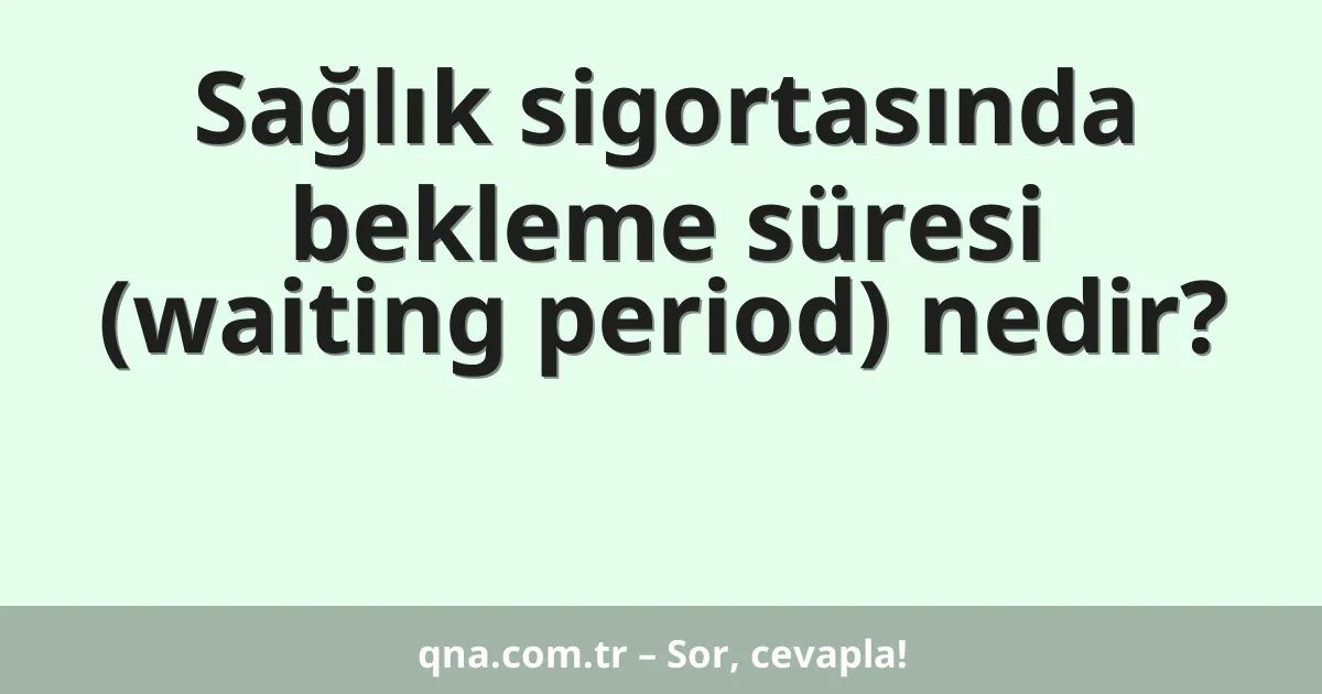Sağlık sigortasında bekleme süresi (waiting period) nedir?