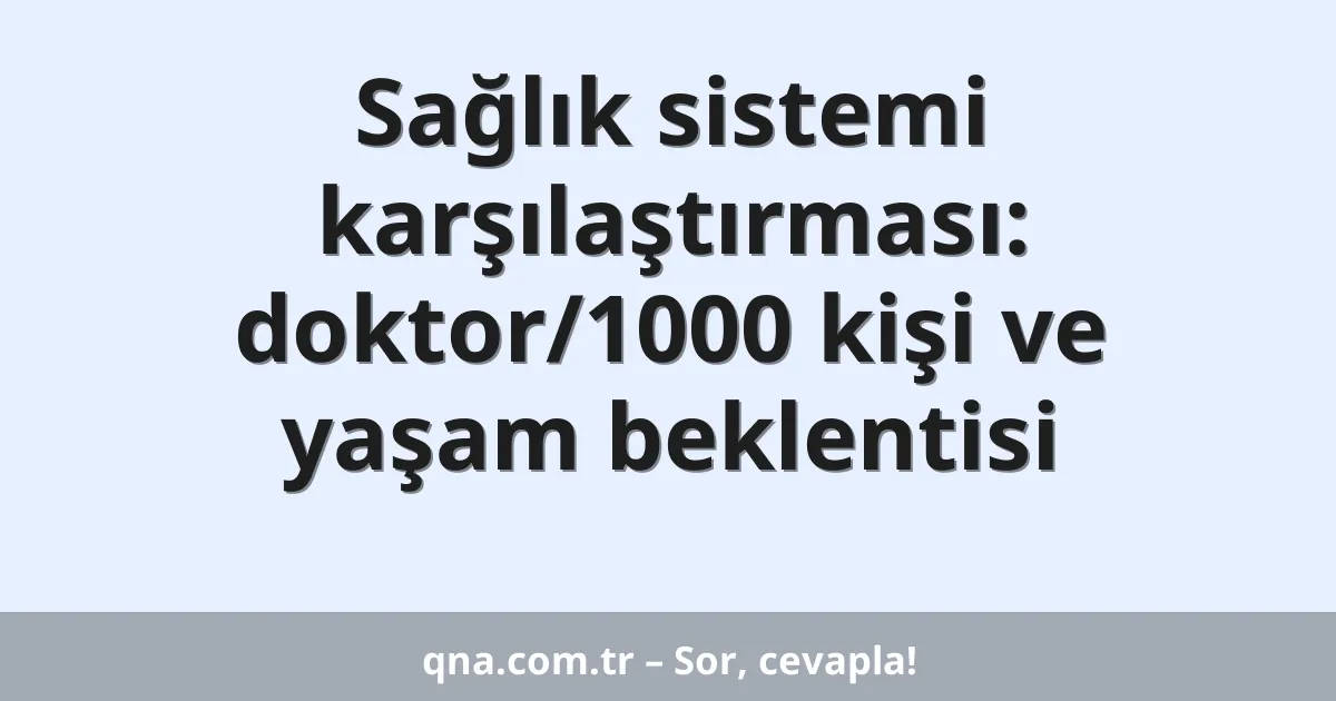 Sağlık sistemi karşılaştırması: doktor/1000 kişi ve yaşam beklentisi