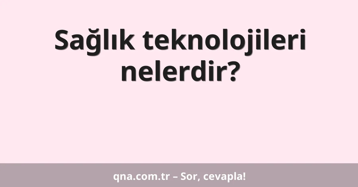 Sağlık teknolojileri nelerdir?