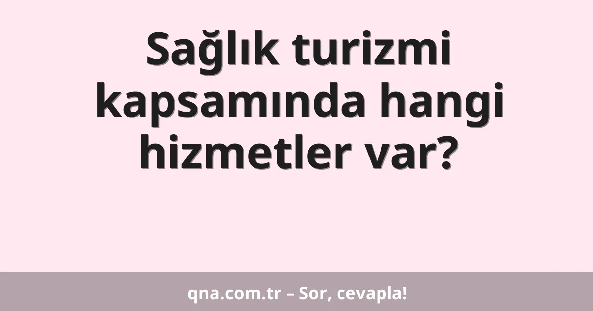 Sağlık turizmi kapsamında hangi hizmetler var?
