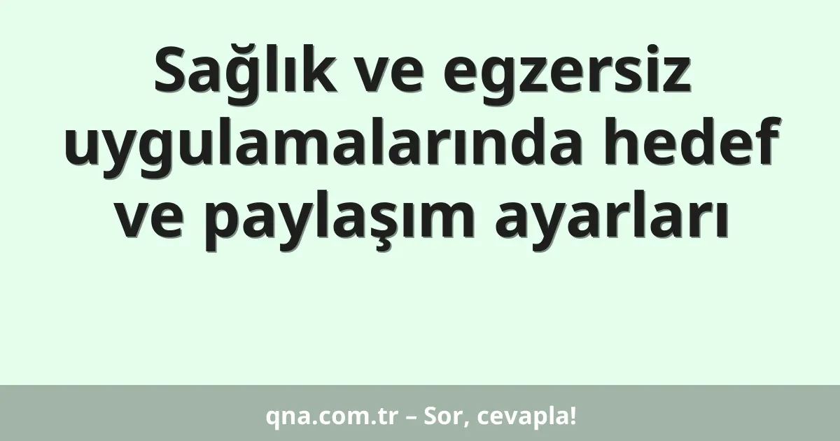 Sağlık ve egzersiz uygulamalarında hedef ve paylaşım ayarları