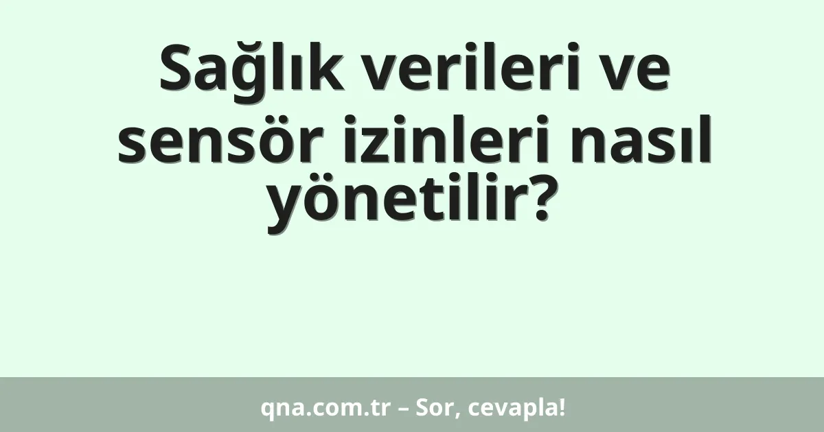 Sağlık verileri ve sensör izinleri nasıl yönetilir?