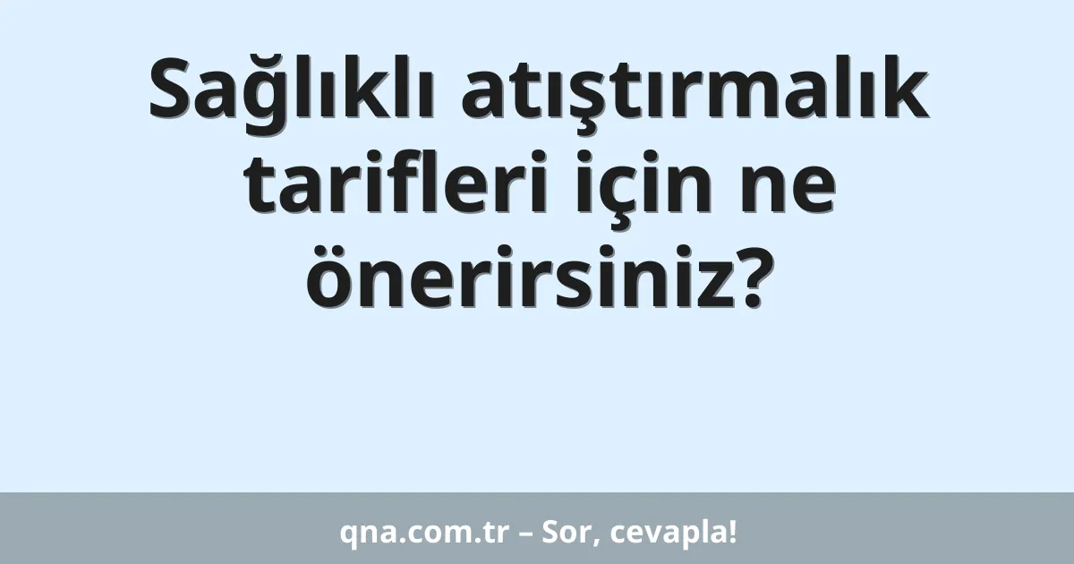 Sağlıklı atıştırmalık tarifleri için ne önerirsiniz?