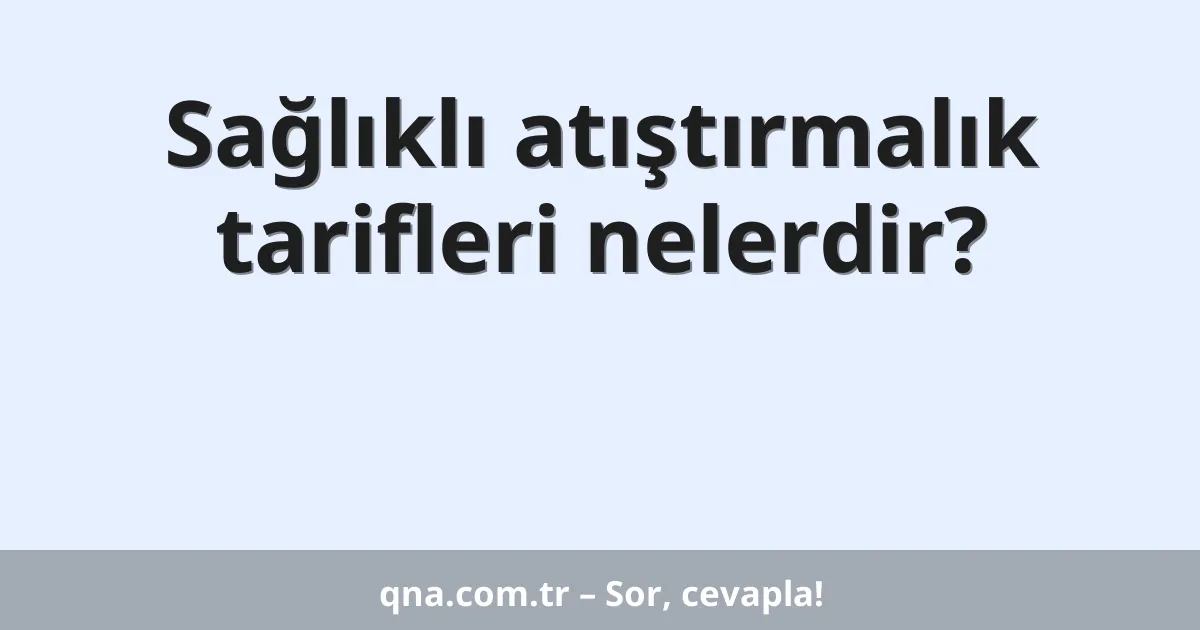 Sağlıklı atıştırmalık tarifleri nelerdir?