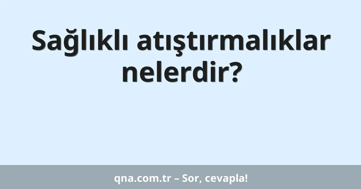 Sağlıklı atıştırmalıklar nelerdir?