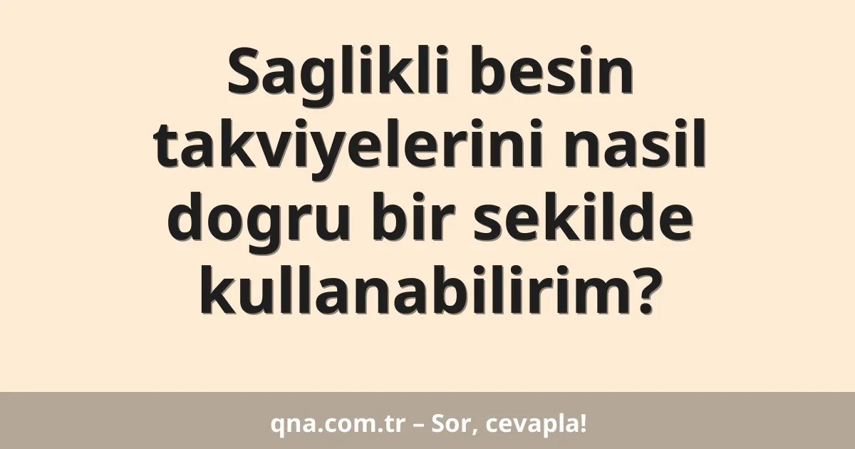 Saglikli besin takviyelerini nasil dogru bir sekilde kullanabilirim?