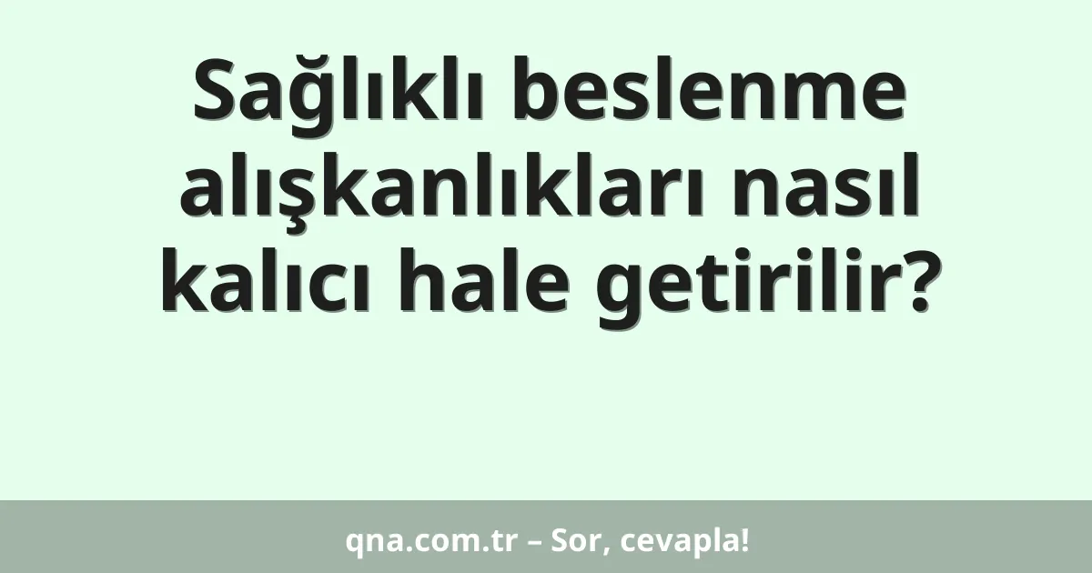 Sağlıklı beslenme alışkanlıkları nasıl kalıcı hale getirilir?