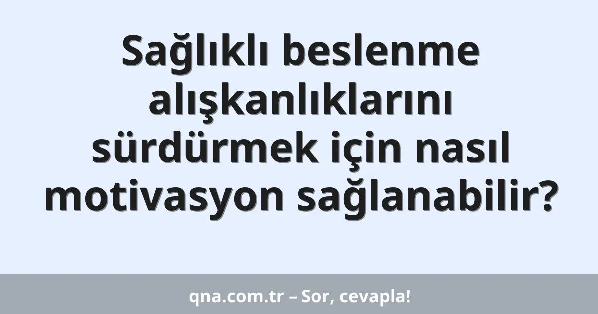 Sağlıklı beslenme alışkanlıklarını sürdürmek için nasıl motivasyon sağlanabilir?