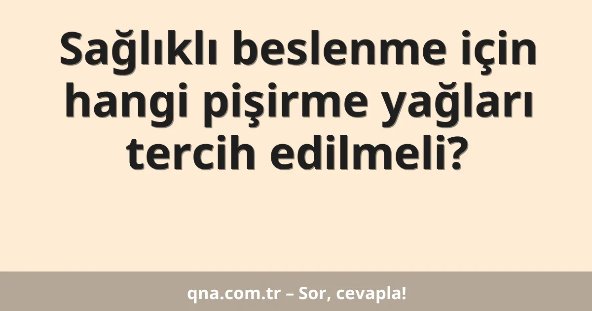 Sağlıklı beslenme için hangi pişirme yağları tercih edilmeli?